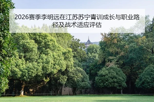 2026赛季李明远在江苏苏宁青训成长与职业路径及战术适应评估